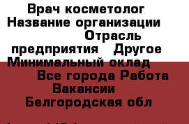 Врач-косметолог › Название организации ­ Linline › Отрасль предприятия ­ Другое › Минимальный оклад ­ 30 000 - Все города Работа » Вакансии   . Белгородская обл.